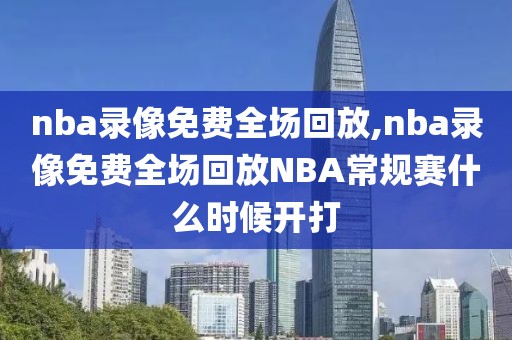 nba录像免费全场回放,nba录像免费全场回放NBA常规赛什么时候开打