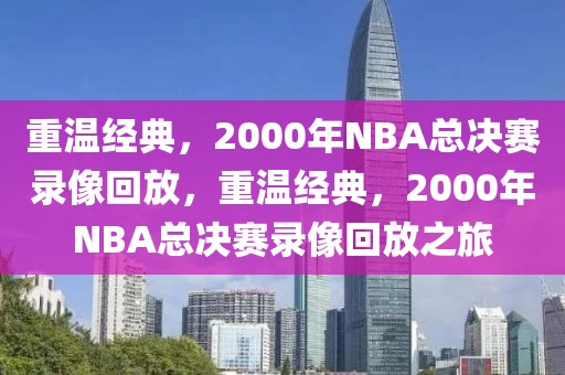 重温经典，2000年NBA总决赛录像回放，重温经典，2000年NBA总决赛录像回放之旅