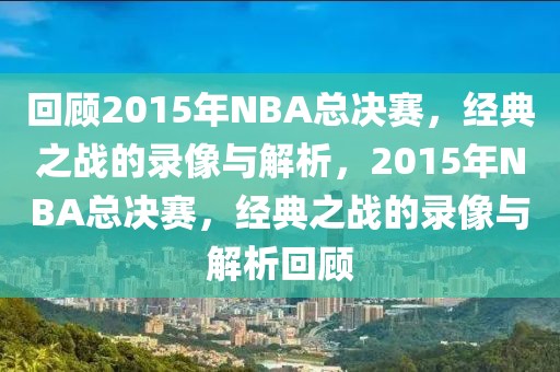 回顾2015年NBA总决赛，经典之战的录像与解析，2015年NBA总决赛，经典之战的录像与解析回顾