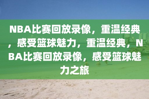 NBA比赛回放录像，重温经典，感受篮球魅力，重温经典，NBA比赛回放录像，感受篮球魅力之旅