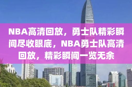 NBA高清回放，勇士队精彩瞬间尽收眼底，NBA勇士队高清回放，精彩瞬间一览无余