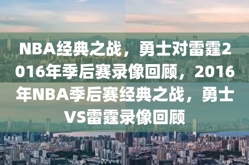 NBA经典之战，勇士对雷霆2016年季后赛录像回顾，2016年NBA季后赛经典之战，勇士VS雷霆录像回顾