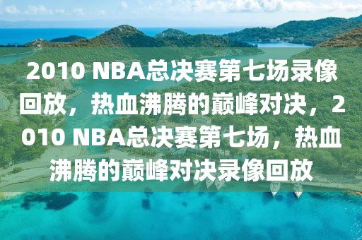 2010 NBA总决赛第七场录像回放，热血沸腾的巅峰对决，2010 NBA总决赛第七场，热血沸腾的巅峰对决录像回放