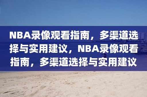 NBA录像观看指南，多渠道选择与实用建议，NBA录像观看指南，多渠道选择与实用建议