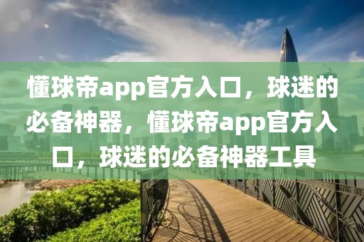 懂球帝app官方入口，球迷的必备神器，懂球帝app官方入口，球迷的必备神器工具