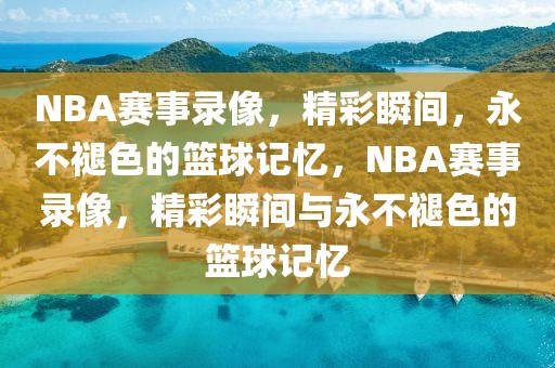 NBA赛事录像，精彩瞬间，永不褪色的篮球记忆，NBA赛事录像，精彩瞬间与永不褪色的篮球记忆