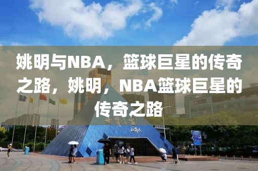 姚明与NBA，篮球巨星的传奇之路，姚明，NBA篮球巨星的传奇之路