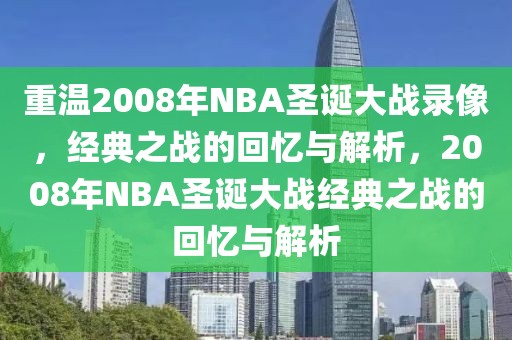 重温2008年NBA圣诞大战录像，经典之战的回忆与解析，2008年NBA圣诞大战经典之战的回忆与解析