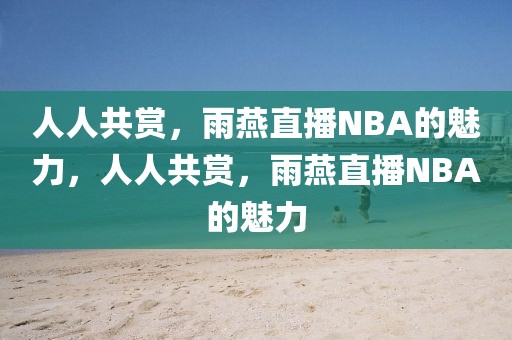 人人共赏，雨燕直播NBA的魅力，人人共赏，雨燕直播NBA的魅力