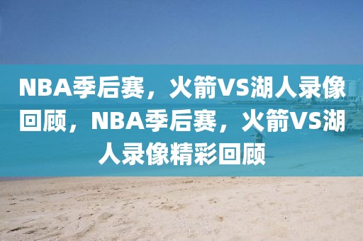 NBA季后赛，火箭VS湖人录像回顾，NBA季后赛，火箭VS湖人录像精彩回顾