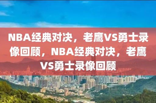 NBA经典对决，老鹰VS勇士录像回顾，NBA经典对决，老鹰VS勇士录像回顾