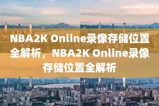 NBA2K Online录像存储位置全解析，NBA2K Online录像存储位置全解析