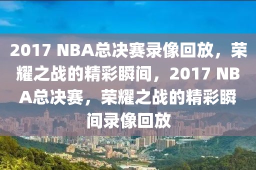 2017 NBA总决赛录像回放，荣耀之战的精彩瞬间，2017 NBA总决赛，荣耀之战的精彩瞬间录像回放