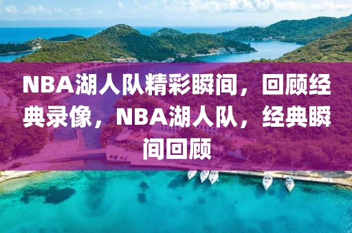 NBA湖人队精彩瞬间，回顾经典录像，NBA湖人队，经典瞬间回顾