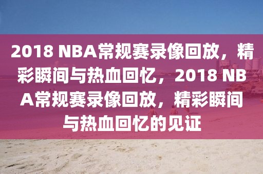 2018 NBA常规赛录像回放，精彩瞬间与热血回忆，2018 NBA常规赛录像回放，精彩瞬间与热血回忆的见证