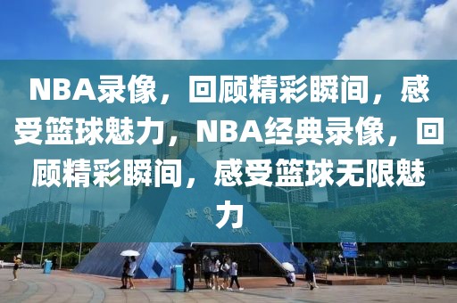 NBA录像，回顾精彩瞬间，感受篮球魅力，NBA经典录像，回顾精彩瞬间，感受篮球无限魅力