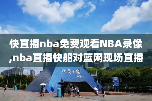 快直播nba免费观看NBA录像,nba直播快船对篮网现场直播