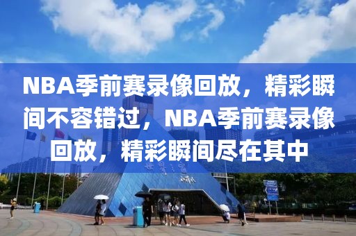 NBA季前赛录像回放，精彩瞬间不容错过，NBA季前赛录像回放，精彩瞬间尽在其中