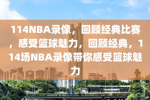 114NBA录像，回顾经典比赛，感受篮球魅力，回顾经典，114场NBA录像带你感受篮球魅力