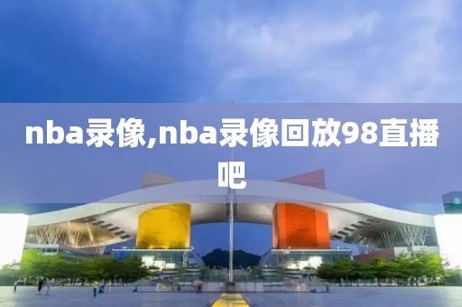 nba录像,nba录像回放98直播吧