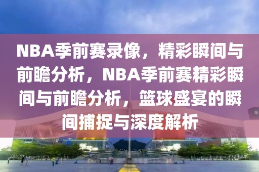 NBA季前赛录像，精彩瞬间与前瞻分析，NBA季前赛精彩瞬间与前瞻分析，篮球盛宴的瞬间捕捉与深度解析