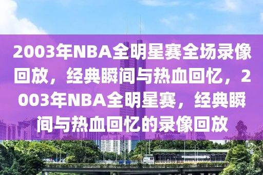 2003年NBA全明星赛全场录像回放，经典瞬间与热血回忆，2003年NBA全明星赛，经典瞬间与热血回忆的录像回放