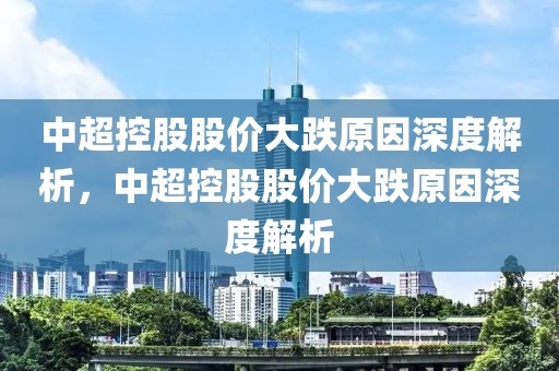 中超控股股价大跌原因深度解析，中超控股股价大跌原因深度解析