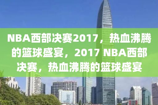 NBA西部决赛2017，热血沸腾的篮球盛宴，2017 NBA西部决赛，热血沸腾的篮球盛宴