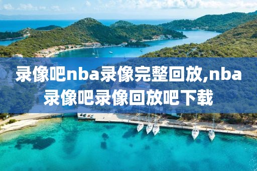 录像吧nba录像完整回放,nba录像吧录像回放吧下载