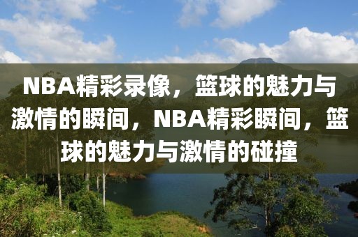 NBA精彩录像，篮球的魅力与激情的瞬间，NBA精彩瞬间，篮球的魅力与激情的碰撞