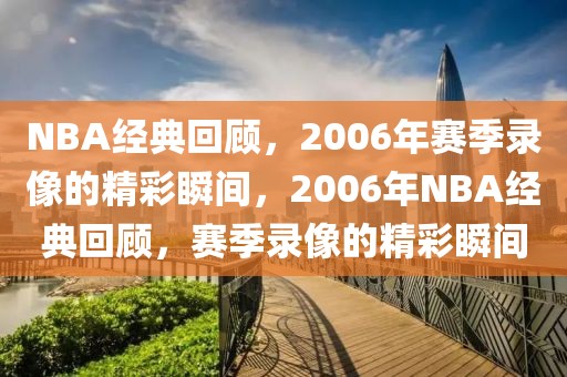 NBA经典回顾，2006年赛季录像的精彩瞬间，2006年NBA经典回顾，赛季录像的精彩瞬间