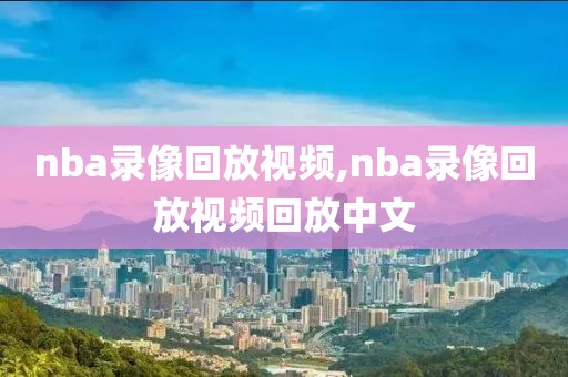 nba录像回放视频,nba录像回放视频回放中文