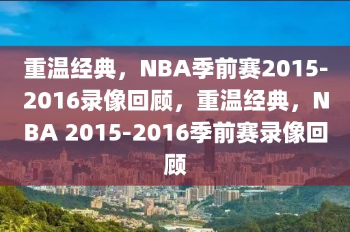 重温经典，NBA季前赛2015-2016录像回顾，重温经典，NBA 2015-2016季前赛录像回顾