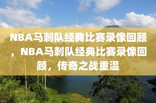 NBA马刺队经典比赛录像回顾，NBA马刺队经典比赛录像回顾，传奇之战重温