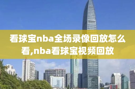 看球宝nba全场录像回放怎么看,nba看球宝视频回放