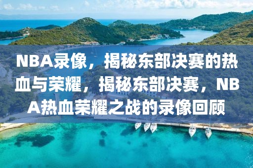 NBA录像，揭秘东部决赛的热血与荣耀，揭秘东部决赛，NBA热血荣耀之战的录像回顾