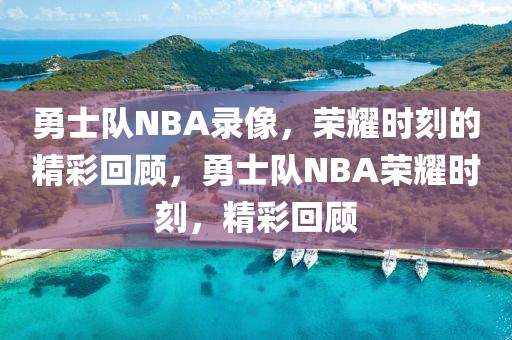 勇士队NBA录像，荣耀时刻的精彩回顾，勇士队NBA荣耀时刻，精彩回顾