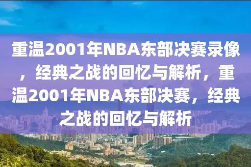 重温2001年NBA东部决赛录像，经典之战的回忆与解析，重温2001年NBA东部决赛，经典之战的回忆与解析