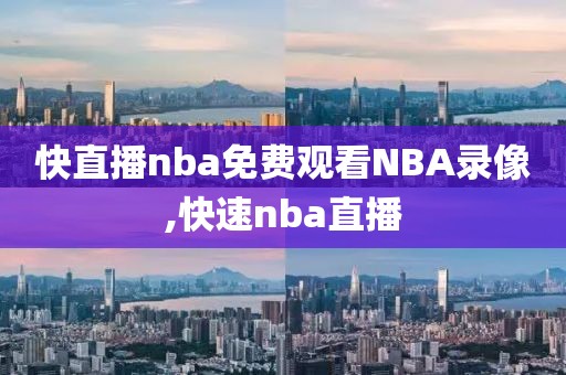 快直播nba免费观看NBA录像,快速nba直播