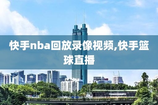 快手nba回放录像视频,快手篮球直播