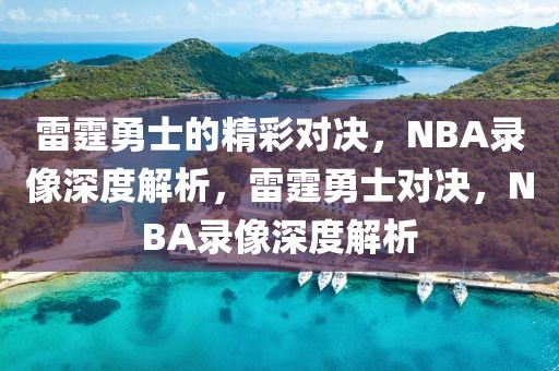 雷霆勇士的精彩对决，NBA录像深度解析，雷霆勇士对决，NBA录像深度解析