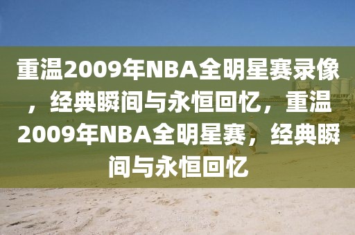 重温2009年NBA全明星赛录像，经典瞬间与永恒回忆，重温2009年NBA全明星赛，经典瞬间与永恒回忆