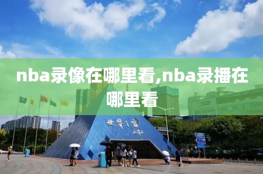 nba录像在哪里看,nba录播在哪里看