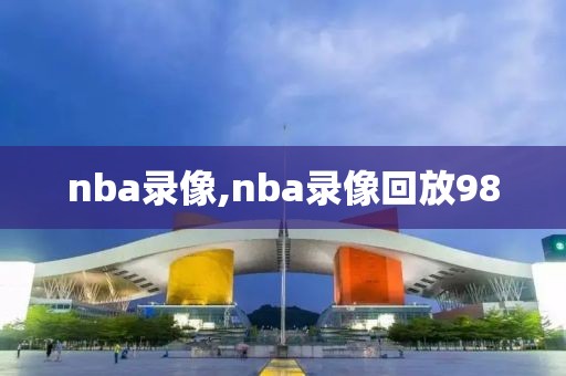 nba录像,nba录像回放98