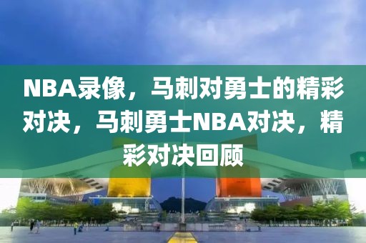 NBA录像，马刺对勇士的精彩对决，马刺勇士NBA对决，精彩对决回顾