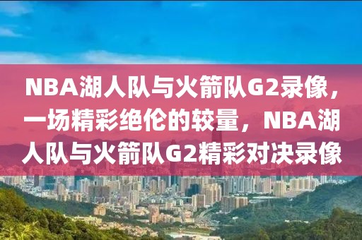 NBA湖人队与火箭队G2录像，一场精彩绝伦的较量，NBA湖人队与火箭队G2精彩对决录像