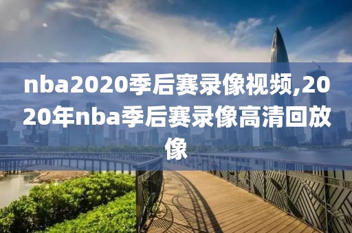 nba2020季后赛录像视频,2020年nba季后赛录像高清回放像