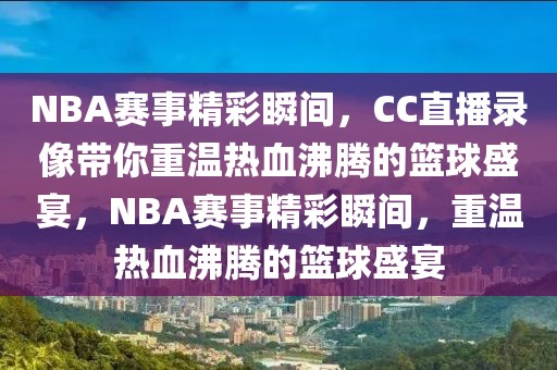 NBA赛事精彩瞬间，CC直播录像带你重温热血沸腾的篮球盛宴，NBA赛事精彩瞬间，重温热血沸腾的篮球盛宴