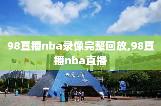 98直播nba录像完整回放,98直播nba直播