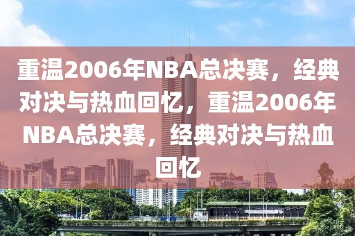 重温2006年NBA总决赛，经典对决与热血回忆，重温2006年NBA总决赛，经典对决与热血回忆